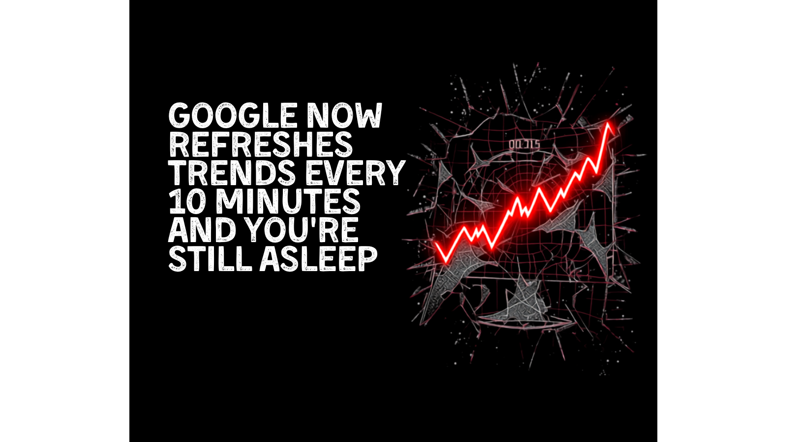 WARNING TO PEASANTS: GOOGLE NOW REFRESHES TRENDS EVERY 10 MINUTES AND YOU’RE STILL ASLEEP